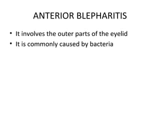 ANTERIOR BLEPHARITIS
• It involves the outer parts of the eyelid
• It is commonly caused by bacteria
 
