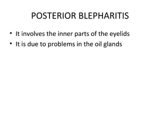 POSTERIOR BLEPHARITIS
• It involves the inner parts of the eyelids
• It is due to problems in the oil glands
 
