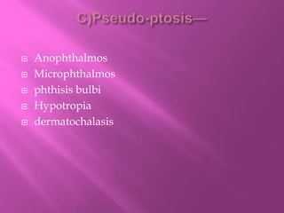  Anophthalmos
 Microphthalmos
 phthisis bulbi
 Hypotropia
 dermatochalasis
 