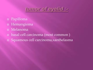  Papilloma
 Hemangioma
 Melanoma
 basal cell carcinoma (most common )
 Squamous cell carcinoma,xanthelasma
 