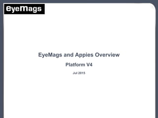 1
EyeMags and Appies Overview
Platform V4
Jul 2015
 