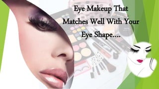 Eye Makeup That
Matches Well With Your
Eye Shape….
 