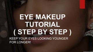 EYE MAKEUP
TUTORIAL
( STEP BY STEP )
KEEP YOUR EYES LOOKING YOUNGER
FOR LONGER!
 