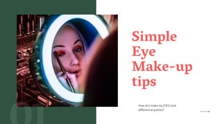 Simple
Eye
Make-up
tips
How do I make my EYES look
different at parties?
 