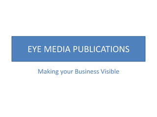 EYE MEDIA PUBLICATIONS Making your Business Visible 
