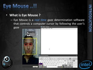What is Eye Mouse ?Eye Mouse is a real time gaze determination software that controls a computer cursor by following the user’s gazeEye Mouse ..!!5INTRODUCTION