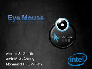Eye Mouse Ahmed S. Gheith Amir M. Al-Ansary Mohamed H. El-Mikaty 1 