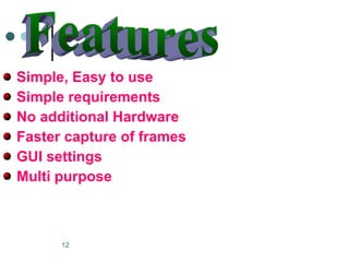 Simple, Easy to use Simple requirements No additional Hardware Faster capture of frames GUI settings Multi purpose Features