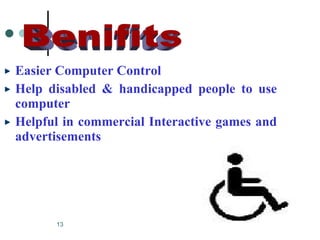 Easier Computer Control Help disabled & handicapped people to use computer Helpful in commercial Interactive games and advertisements Benifits