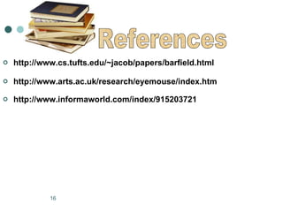 http://www.cs.tufts.edu/~jacob/papers/barfield.html http://www.arts.ac.uk/research/eyemouse/index.htm http://www.informaworld.com/index/915203721 References