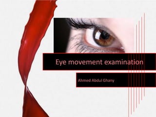 Eye movement examination
Ahmed Abdul Ghany

 
