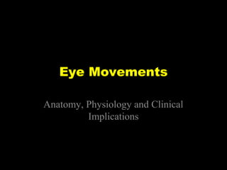 Eye Movements
Anatomy, Physiology and Clinical
Implications
 
