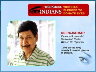 WHO HAS PLEDGED TO DONATE EYES DR RAJKUMAR Kannada Screen Idol, Dadasaheb Phalke Winner, Dr. Rajkumar … who passed away recently & donated his eyes as pledged. 
