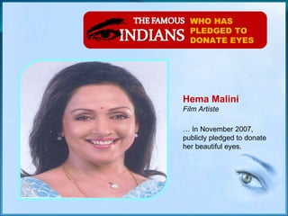 WHO HAS PLEDGED TO DONATE EYES Hema Malini Film Artiste …  In November 2007,   publicly pledged to donate her beautiful eyes . 
