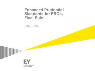 Enhanced Prudential
Standards for FBOs,
Final Rule
12 March 2014
 