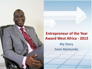 My Story
Femi Akintunde
Entrepreneur of the Year
Award West Africa - 2013
 