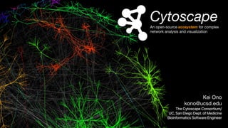 Cytoscape
An open-source ecosystem for complex
network analysis and visualization

Kei Ono

kono@ucsd.edu

The Cytoscape Consortium/
UC,San Diego Dept.of Medicine
Bioinformatics Software Engineer
 