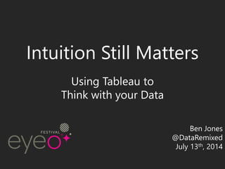 Intuition Still Matters
Using Tableau to
Think with your Data
Ben Jones
@DataRemixed
July 13th, 2014
 