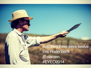 And then there were twelve
Eric Rodenbeck
@stamen
#EYEO2014
 