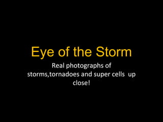 Eye of the Storm
Real photographs of
storms,tornadoes and super cells up
close!
 