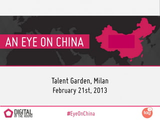 AN EYE ON CHINA

        Talent Garden, Milan
         February 21st, 2013

              #EyeOnChina
 