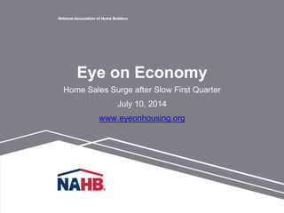 Eye on Economy
Home Sales Surge after Slow First Quarter
July 10, 2014
www.eyeonhousing.org
 