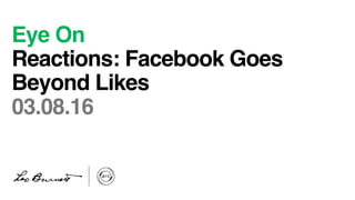 Eye On
Reactions: Facebook Goes
Beyond Likes
03.08.16
 