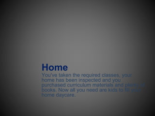 Home
You've taken the required classes, your
home has been inspected and you
purchased curriculum materials and plenty of
books. Now all you need are kids to fill your
home daycare.
 