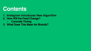 Contents
1.  Instagram Introduces New Algorithm
2.  How Will the Feed Change?
•  Concrete Timing
3.  What Does This Mean f...