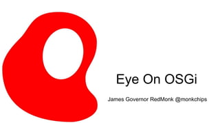 Eye On OSGi James Governor RedMonk @monkchips 