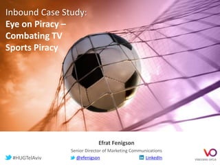 Efrat Fenigson
Senior Director of Marketing Communications
@efenigson LinkedIn
Inbound Case Study:
Eye on Piracy –
Combating TV
Sports Piracy
#HUGTelAviv
 
