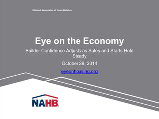 Eye on the Economy 
Builder Confidence Adjusts as Sales and Starts Hold 
Steady 
October 29, 2014 
eyeonhousing.org 
 