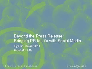 Beyond the Press Release: Bringing PR to Life with Social Media Eye on Travel 2011 Pittsfield, MA 