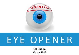 EYE OPENER
   1st Edition
   March 2012
 