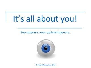 It’s all about you!
Eye-openers voor opdrachtgevers

© Gerard Ramaekers, 2013

 