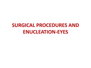 SURGICAL PROCEDURES AND
ENUCLEATION-EYES
 