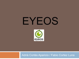 EYEOS

Adrià Cortés Aparicio / Fabio Cortez Luna
 