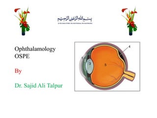 Ophthalamology
OSPE
By
Dr. Sajid Ali Talpur
 