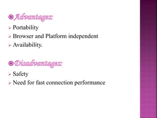  Portability 
 Browser and Platform independent 
 Availability. 
 Safety 
 Need for fast connection performance 
 