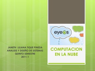 COMPUTACION EN LA NUBE JANETH  LILIANA TIQUE PINEDA ANALISIS Y DISEÑO DE SISTEMAS  QUINTO SEMESTRE 2011-1 