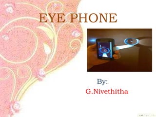 EYE PHONE
By:
G.Nivethitha
 