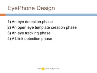 EyePhone Design
1) An eye detection phase
2) An open eye template creation phase
3) An eye tracking phase
4) A blink detection phase
 