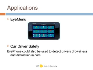 Applications
 EyeMenu
 Car Driver Safety
EyePhone could also be used to detect drivers drowsiness
and distraction in cars.
 