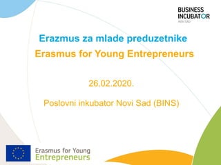 Erazmus za mlade preduzetnike
Erasmus for Young Entrepreneurs
26.02.2020.
Poslovni inkubator Novi Sad (BINS)
 