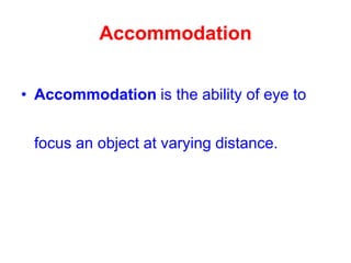 Accommodation
• Accommodation is the ability of eye to
focus an object at varying distance.
 