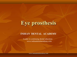 Eye prosthesisEye prosthesis
INDIAN DENTAL ACADEMY
Leader in continuing dental education
www.indiandentalacademy.com
www.indiandentalacademy.comwww.indiandentalacademy.com
 