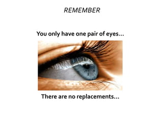 REMEMBER
You only have one pair of eyes...
There are no replacements...
 