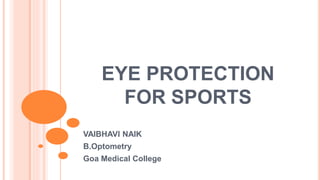 EYE PROTECTION
FOR SPORTS
VAIBHAVI NAIK
B.Optometry
Goa Medical College
 