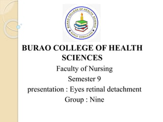 BURAO COLLEGE OF HEALTH
SCIENCES
Faculty of Nursing
Semester 9
presentation : Eyes retinal detachment
Group : Nine
 