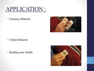 APPLICATION :
• Currency Detector
• Colour Detector
• Reading non- braille
 